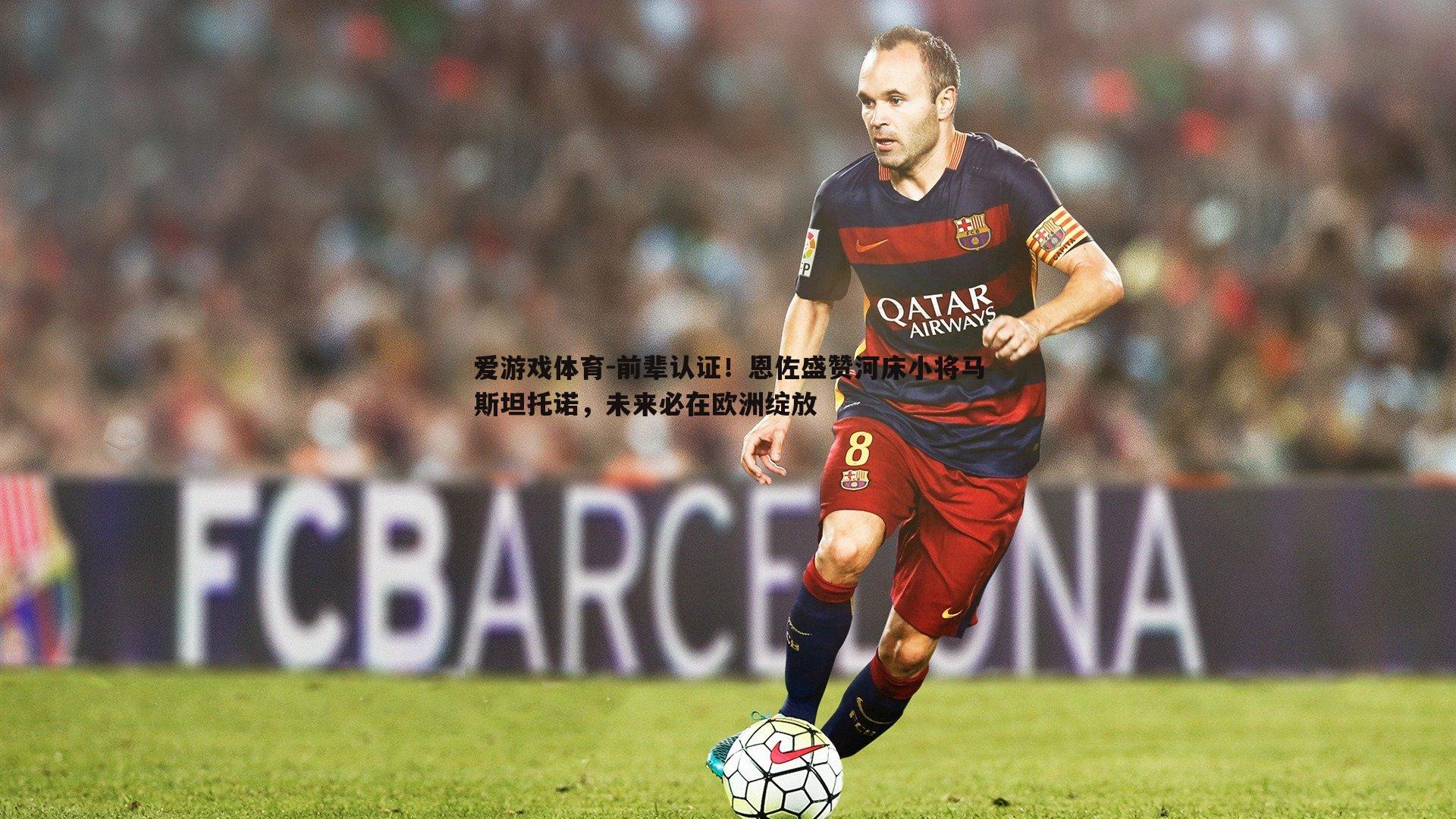 前辈认证!恩佐盛赞河床小将马斯坦托诺,未来必在欧洲绽放