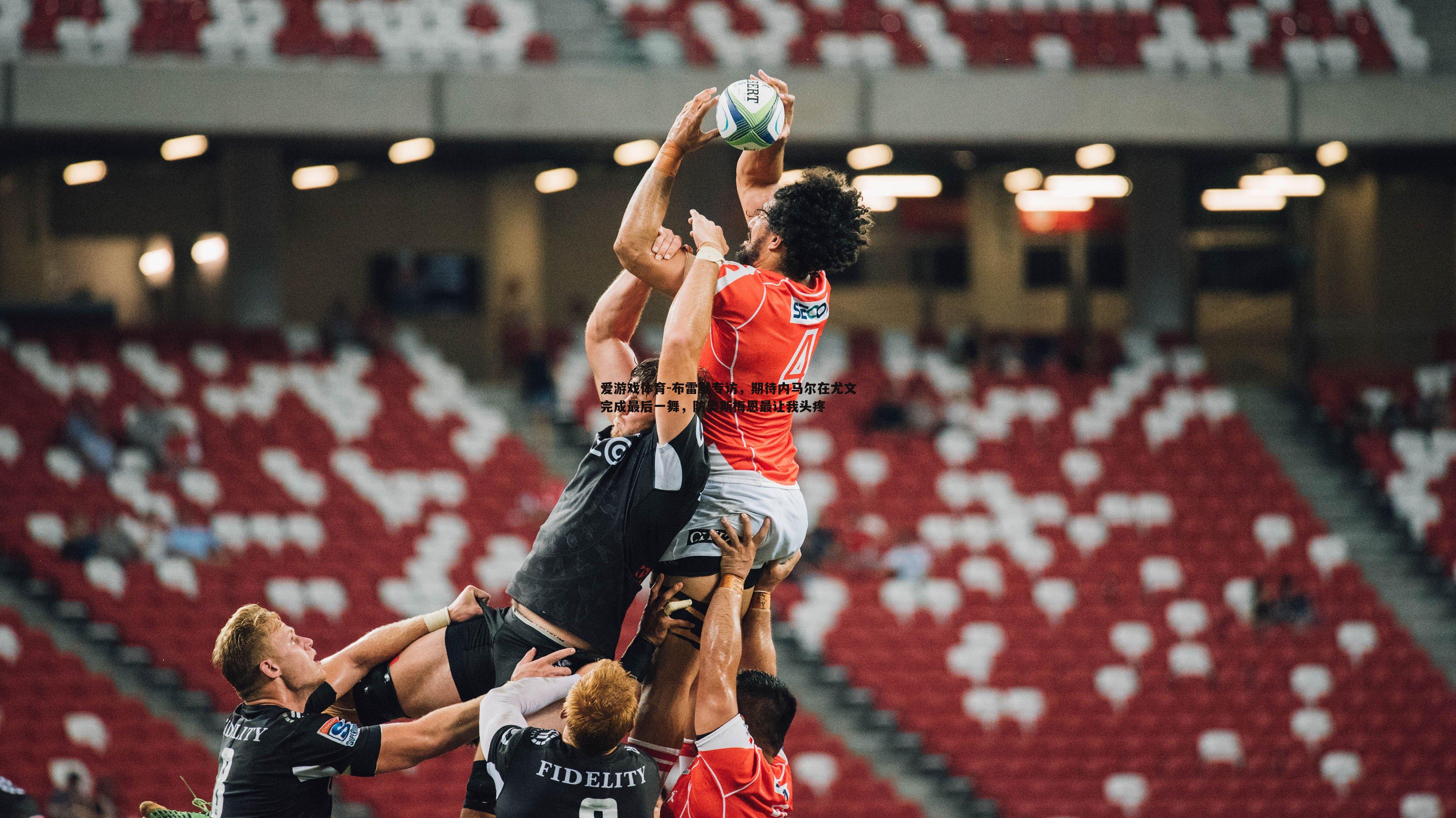 布雷默专访,期待内马尔在尤文完成最后一舞,防奥斯梅恩最让我头疼